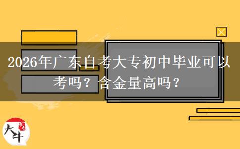 2026年广东自考大专初中毕业可以考吗？含金量高吗？