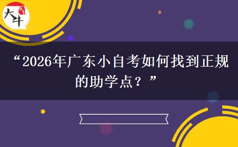 “2026年广东小自考如何找到正规的助学点？”