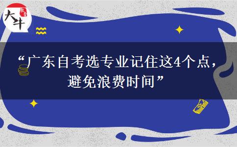 “广东自考选专业记住这4个点，避免浪费时间”