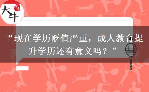 “现在学历贬值严重，成人教育提升学历还有意义吗？”