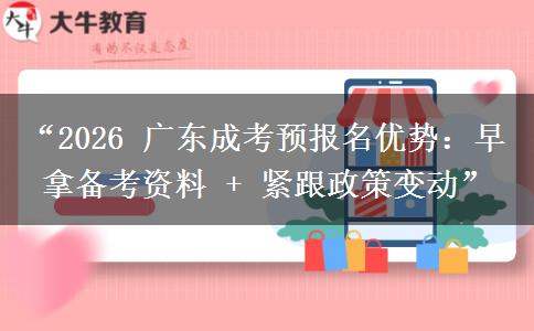 “2026 广东成考预报名优势:早拿备考资料 + 紧跟政策变动” “2026 广东成考预报名优势:早拿备考资料 + 紧跟政策变动”