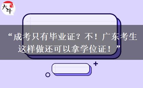 “成考只有毕业证？不！广东考生这样做还可以拿学位证！”
