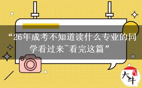 “26年成考不知道读什么专业的同学看过来~看完这篇”