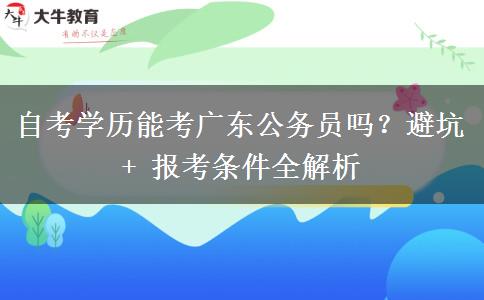 自考学历能考广东公务员吗？避坑 + 报考条件全解析