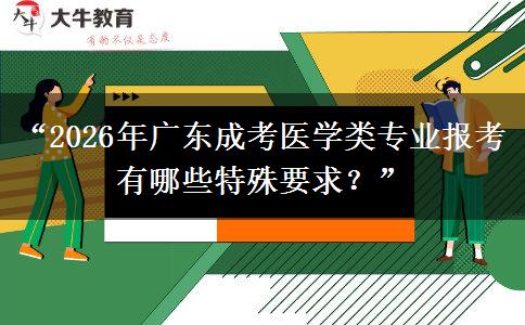 “2026年广东成考医学类专业报考有哪些特殊要求？”