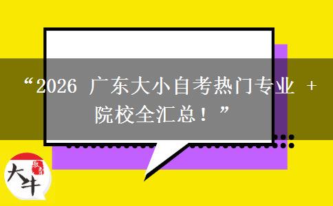 “2026 广东大小自考热门专业 + 院校全汇总！”