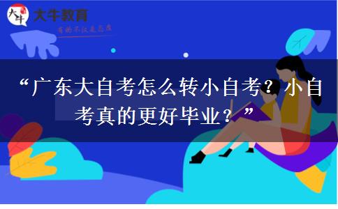 “广东大自考怎么转小自考？小自考真的更好毕业？”