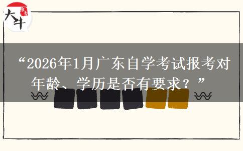 “2026年1月广东自学考试报考对年龄、学历是否有要求？”