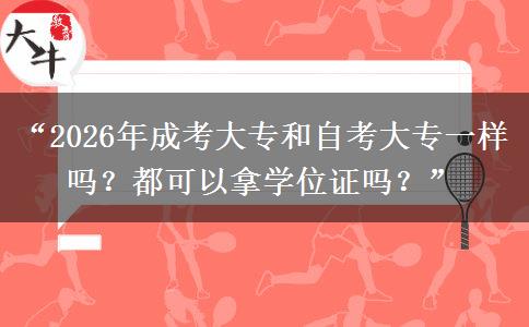 “2026年成考大专和自考大专一样吗？都可以拿学位证吗？”