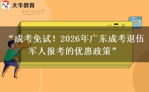 “成考免试！2026年广东成考退伍军人报考的优惠政策”