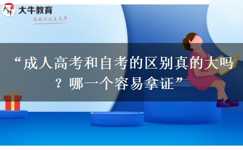 “成人高考和自考的区别真的大吗？哪一个容易拿证”