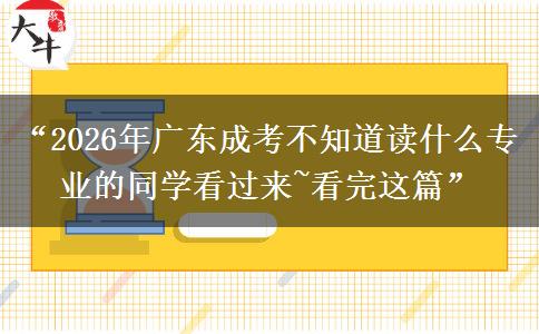 “2026年广东成考不知道读什么专业的同学看过来~看完这篇”