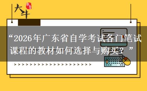 “2026年广东省自学考试各门笔试课程的教材如何选择与购买？”