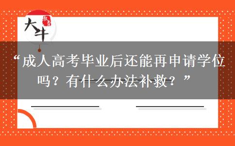 “成人高考毕业后还能再申请学位吗？有什么办法补救？”