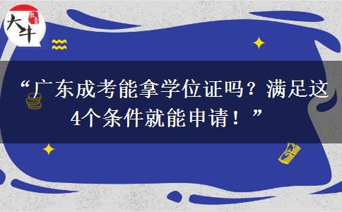 “广东成考能拿学位证吗？满足这 4个条件就能申请！”