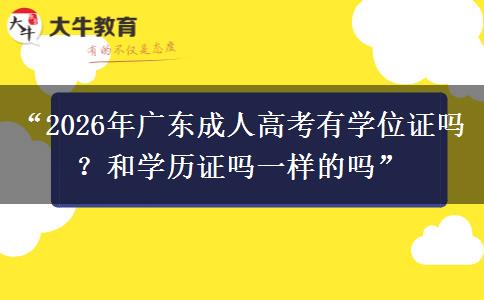 “2026年广东成人高考有学位证吗？和学历证吗一样的吗”