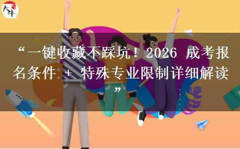 “一键收藏不踩坑！2026 成考报名条件 + 特殊专业限制详细解读”