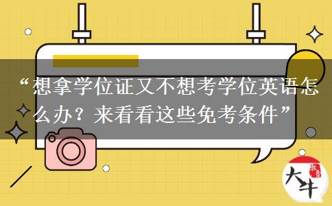 “想拿学位证又不想考学位英语怎么办？来看看这些免考条件”