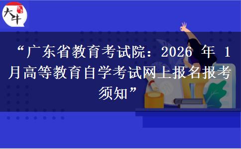 “广东省教育考试院：2026 年 1 月高等教育自学考试网上报名报考须知”