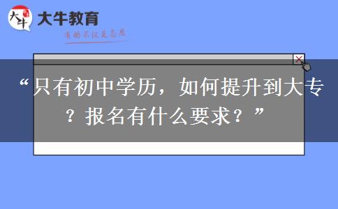 “只有初中学历，如何提升到大专？报名有什么要求？”