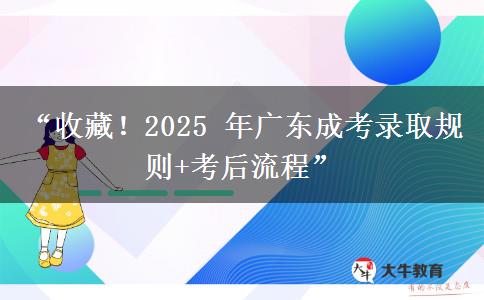 “收藏!2025 年广东成考录取规则+考后流程” “收藏!2025 年广东成考录取规则+考后流程”