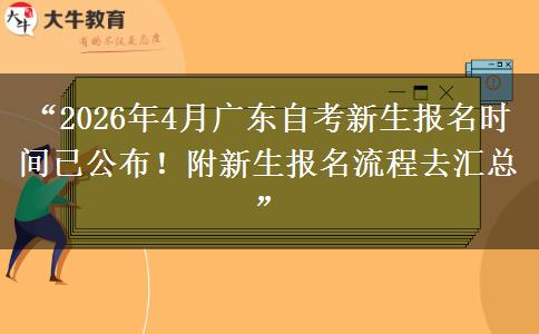 “2026年4月广东自考新生报名时间已公布！附新生报名流程去汇总”
