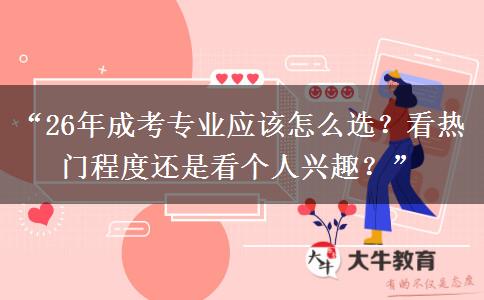 “26年成考专业应该怎么选？看热门程度还是看个人兴趣？”
