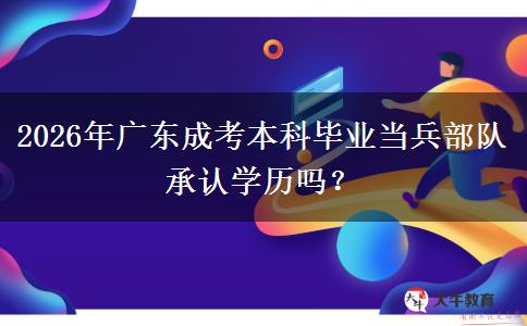 2026年广东成考本科毕业当兵部队承认学历吗？