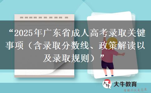 “2025年广东省成人高考录取关键事项（含录取分数线、政策解读以及录取规则）”