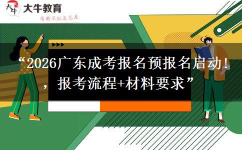 “2026广东成考报名预报名启动!，报考流程+材料要求”
