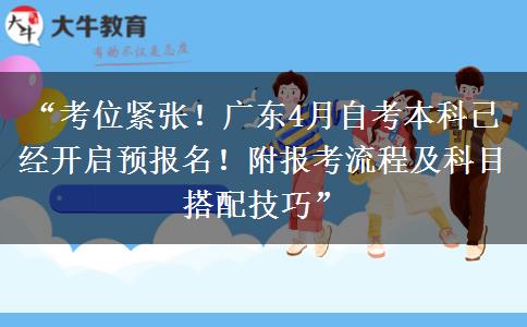 “考位紧张！广东4月自考本科已经开启预报名！附报考流程及科目搭配技巧”