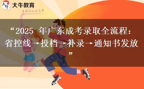 “2025 年广东成考录取全流程：省控线→投档→补录→通知书发放”