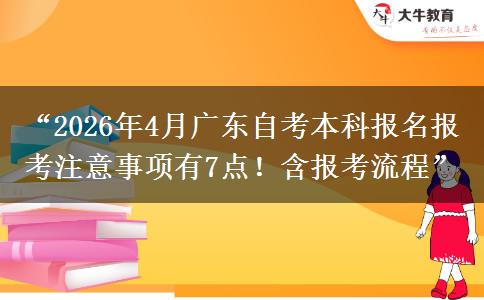 “2026年4月广东自考本科报名报考注意事项有7点！含报考流程”