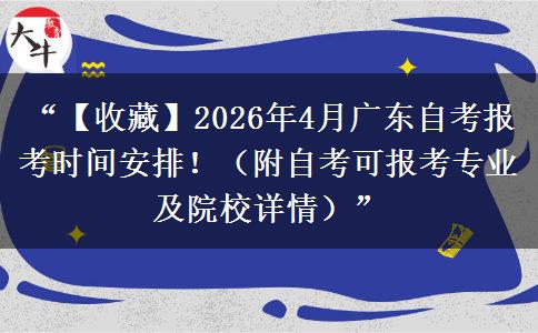 “【收藏】2026年4月广东自考报考时间安排！（附自考可报考专业及院校详情）”