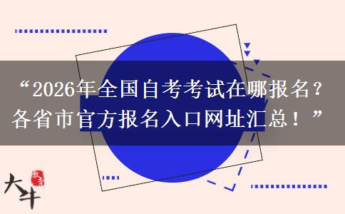 “2026年全国自考考试在哪报名？各省市官方报名入口网址汇总！”