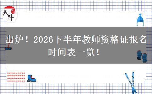 出炉！2026下半年教师资格证报名时间表一览！