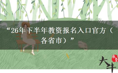 “26年下半年教资报名入口官方（各省市）”