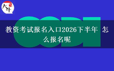 教资考试报名入口2026下半年 怎么报名呢