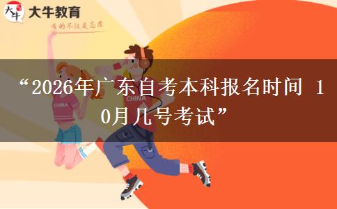 “2026年广东自考本科报名时间 10月几号考试”