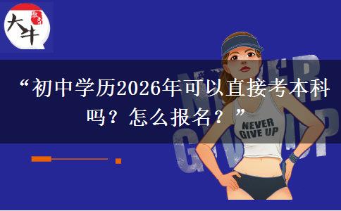 “初中学历2026年可以直接考本科吗？怎么报名？”