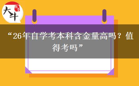 “26年自学考本科含金量高吗？值得考吗”