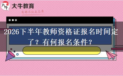 2026下半年教师资格证报名时间定了？有何报名条件？