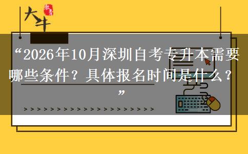 “2026年10月深圳自考专升本需要哪些条件？具体报名时间是什么？”