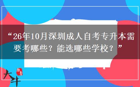 “26年10月深圳成人自考专升本需要考哪些？能选哪些学校？”