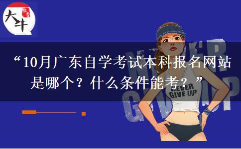 “10月广东自学考试本科报名网站是哪个？什么条件能考？”