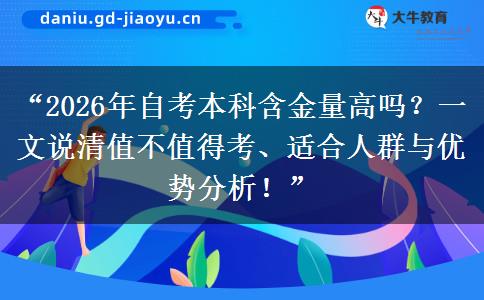 “2026年自考本科含金量高吗？一文说清值不值得考、适合人群与优势分析！”