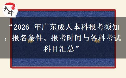 “2026 年广东成人本科报考须知：报名条件、报考时间与各科考试科目汇总”