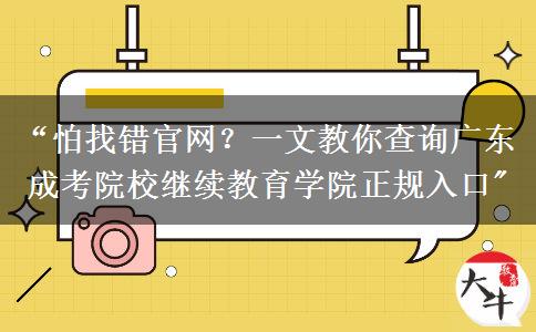 “怕找错官网？一文教你查询广东成考院校继续教育学院正规入口