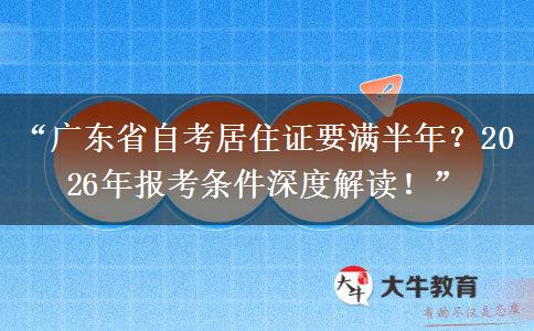 “广东省自考居住证要满半年？2026年报考条件深度解读！”