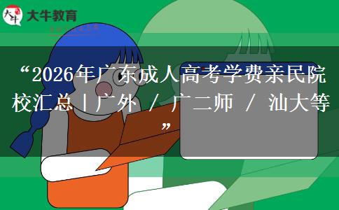 “2026年广东成人高考学费亲民院校汇总｜广外 / 广二师 / 汕大等”